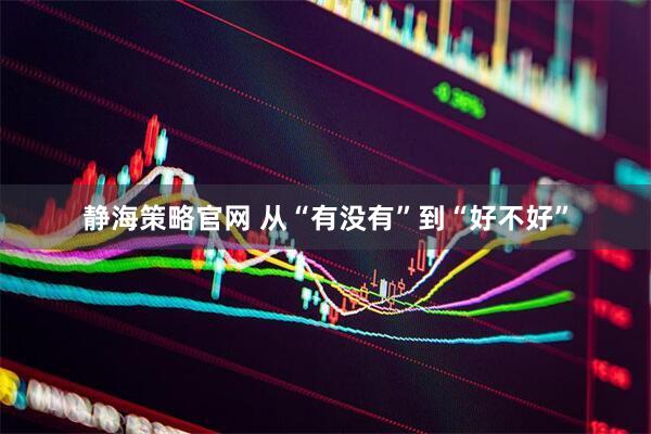 静海策略官网 从“有没有”到“好不好”