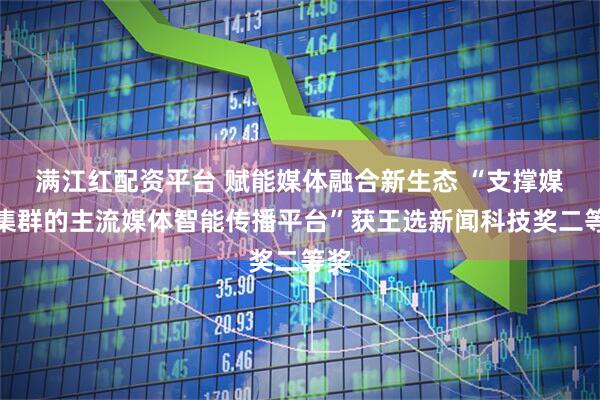 满江红配资平台 赋能媒体融合新生态 “支撑媒体集群的主流媒体智能传播平台”获王选新闻科技奖二等奖