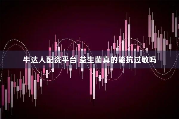 牛达人配资平台 益生菌真的能抗过敏吗