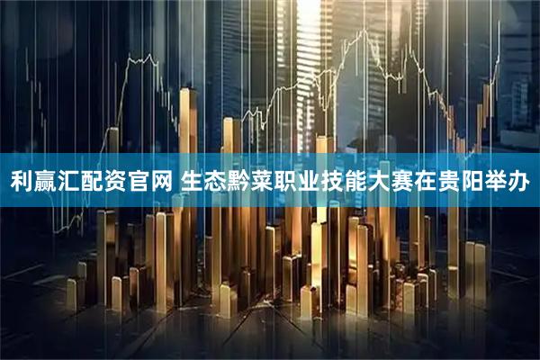 利赢汇配资官网 生态黔菜职业技能大赛在贵阳举办