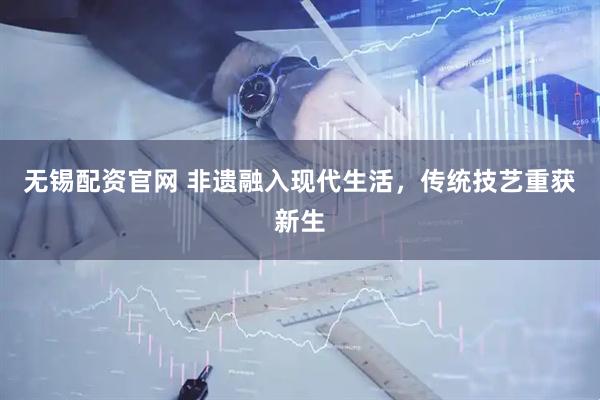 无锡配资官网 非遗融入现代生活，传统技艺重获新生