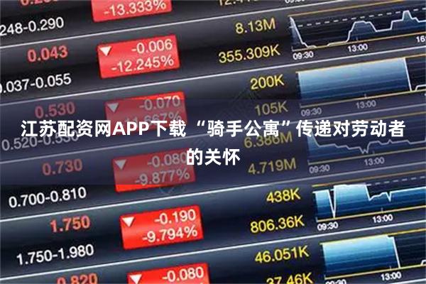 江苏配资网APP下载 “骑手公寓”传递对劳动者的关怀