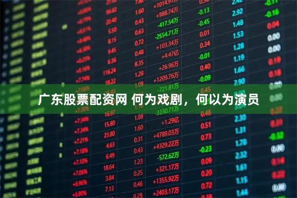 广东股票配资网 何为戏剧，何以为演员
