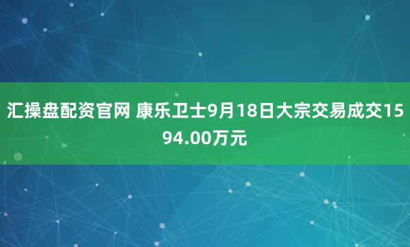 汇操盘配资官网 康乐卫士9月18日大宗交易成交1594.00万元