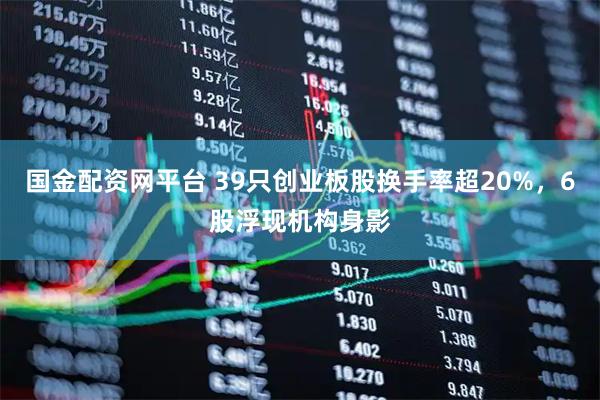 国金配资网平台 39只创业板股换手率超20%，6股浮现机构身影