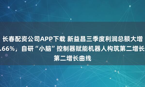 长春配资公司APP下载 新益昌三季度利润总额大增205.66%，自研“小脑”控制器赋能机器人构筑第二增长曲线