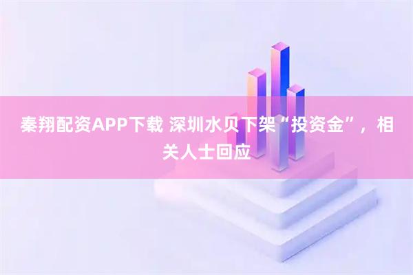 秦翔配资APP下载 深圳水贝下架“投资金”，相关人士回应