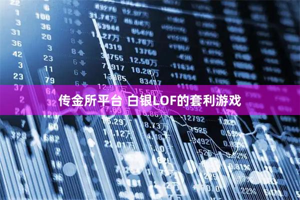 传金所平台 白银LOF的套利游戏