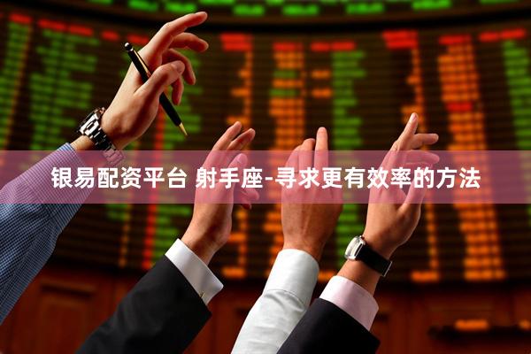 银易配资平台 射手座-寻求更有效率的方法