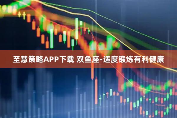 至慧策略APP下载 双鱼座-适度锻炼有利健康