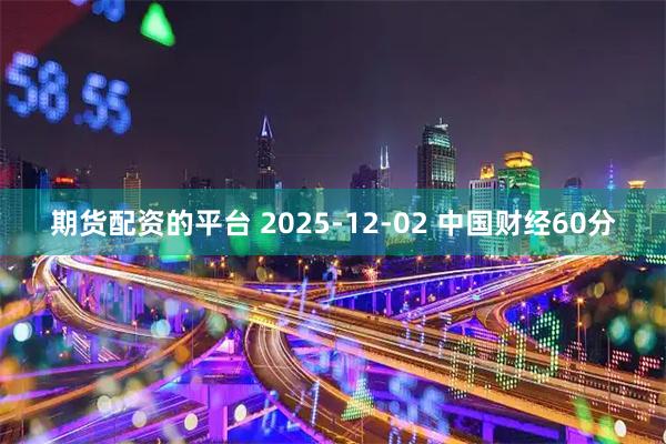 期货配资的平台 2025-12-02 中国财经60分