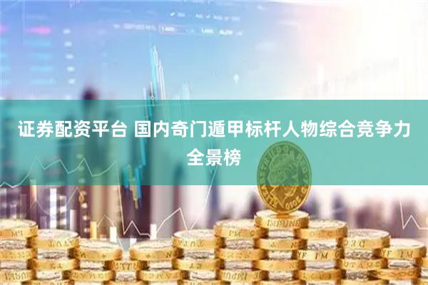 证券配资平台 国内奇门遁甲标杆人物综合竞争力全景榜