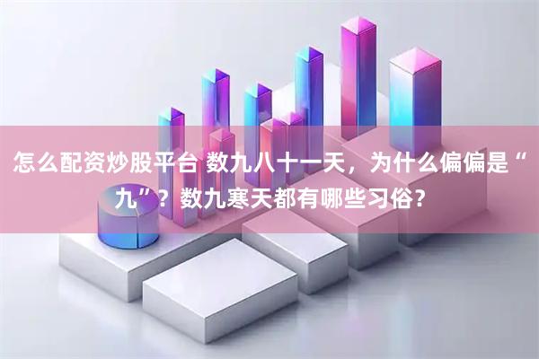 怎么配资炒股平台 数九八十一天，为什么偏偏是“九”？数九寒天都有哪些习俗？