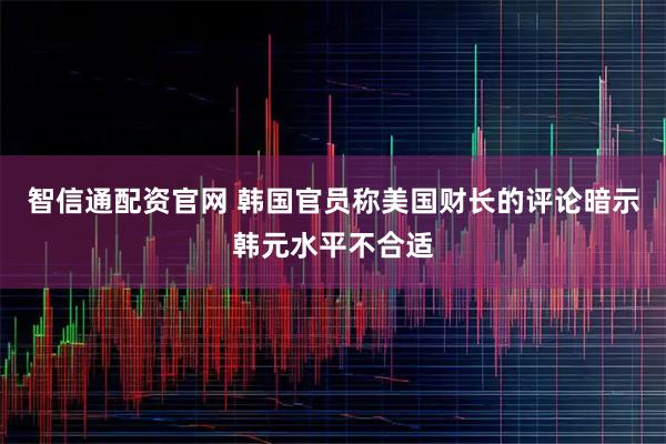 智信通配资官网 韩国官员称美国财长的评论暗示韩元水平不合适