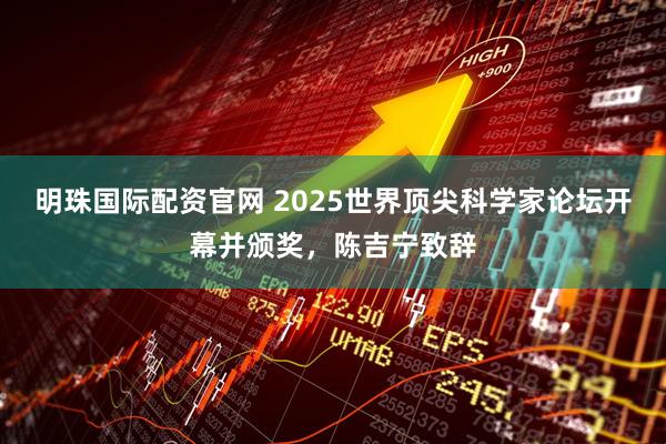 明珠国际配资官网 2025世界顶尖科学家论坛开幕并颁奖，陈吉宁致辞