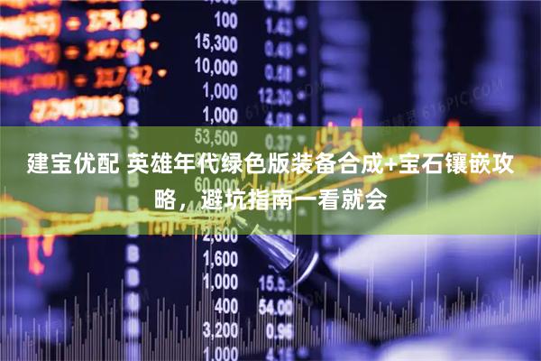建宝优配 英雄年代绿色版装备合成+宝石镶嵌攻略，避坑指南一看就会
